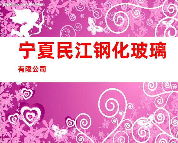 宁夏民江钢化玻璃有限公司